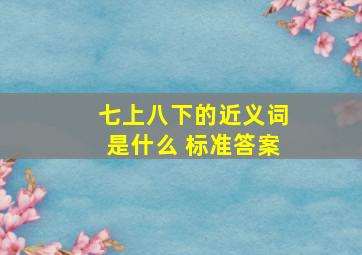 七上八下的近义词是什么 标准答案